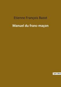 Manuel du franc-maçon - Bazot Etienne-François