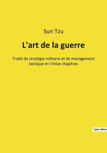 L'art de la guerre. Traité de stratégie militaire et de management tactique en Treize chapitres - Tzu Sun