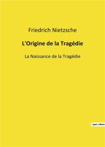 L'Origine de la Tragédie. La Naissance de la Tragédie - Nietzsche Friedrich