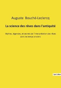 La science des rêves dans l'antiquité. Mythes, légendes, et secrets de l'interprétation des rêves da - Bouché-Leclercq Auguste