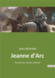 Jeanne d'Arc. Du récit au roman national - Michelet Jules