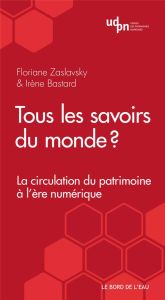 Tous les savoirs du monde ? La circulation du patrimoine à l'ère numérique - Zaslavsky Floriane - Bastard Irène