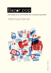 Bazar pop. Des objets pour une histoire des musiques populaires - Servat Véronique