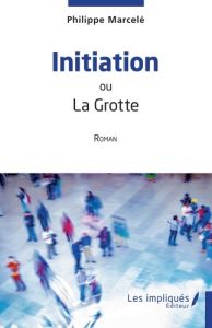 Initiation. ou La Grotte - Marcelé Philippe