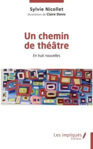 Un chemin de théâtre. En huit nouvelles - Nicollet Sylvie - Denis Claire