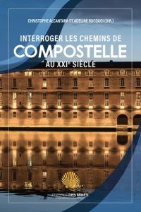 Interroger les chemins de Compostelle au XXIe siècle - Alcantara Christophe - Rucquoi Adeline