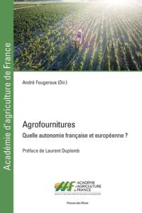 Agrofournitures. Quelle autonomie française et européenne ? - Fougeroux André - Duplomb Laurent