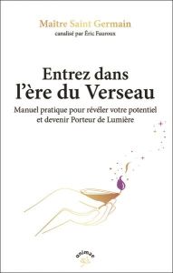 Entrez dans l'ère du Verseau. Enseignements des porteurs de lumière pour entrer dans l'ère du Versea - Fauroux Eric