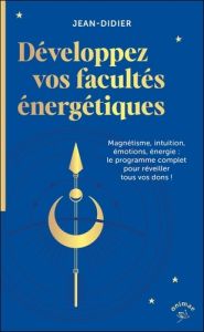 Développez vos facultés énergétiques. Magnétisme, intuition, émotions, énergie : le programme comple - Didier Jean