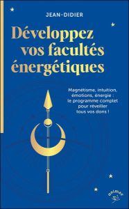 Développez vos facultés énergétiques. Magnétisme, intuition, émotions, énergie : le programme comple - Didier Jean