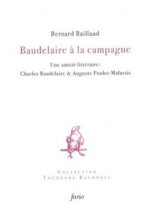 Baudelaire à la campagne. Une amitié littéraire : Baudelaire & Poulet-Malassis - Baillaud Bernard