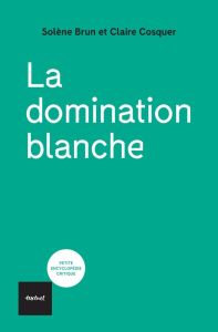 La domination blanche - Cosquer Claire - Brun Solène