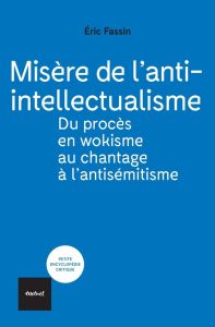 Misère de l'anti-intellectualisme. Du procès en wokisme au chantage à l'antisémitisme - Fassin Eric