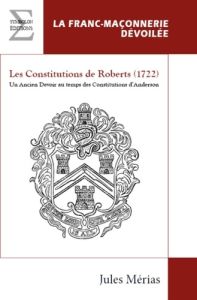 Les Constitutions de Roberts (1722). Un Ancien Devoir au temps des Constitutions d'Anderson - Mérias Jules