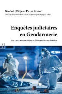 Enquêtes judiciaires en gendarmerie. Une constante émulation au fil des siècles avec la police - Bedou Jean-Pierre - Caillet Serge