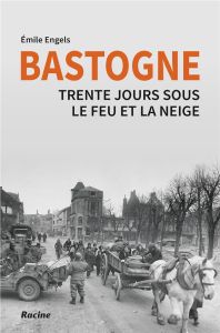 Bastogne . Trente jours sous le feu et la neige - Engels Emilie