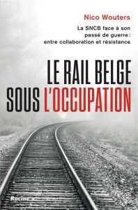 Le rail belge sous l'Occupation. La SNCB face à son passé de guerre - Wouters Nico