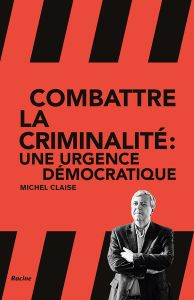 Combattre la criminalité. L'urgence démocratique - Claise Michel