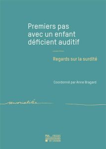 Premiers pas avec un enfant déficient auditif. Regards sur la surdité - Bragard Anne