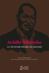 Achille Mbembe. Le devenir-nègre du monde - Nyenyezi Bisoka Aymar - Nanteuil Matthieu de