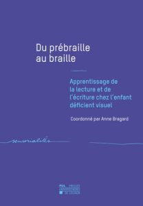 Du prébraille au braille. Apprentissage de la lecture et de l'écriture chez l'enfant déficient visue - Bragard Anne