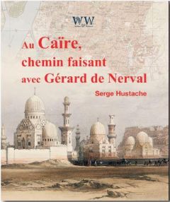 Au Caire avec Gérard de Nerval - Hustache Serge