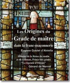 Les origines du grade de maître dans la franc-maçonnerie & Histoire de la Reine du matin et de Solim - Goblet d'Alviella Eugène - Nerval Gérard de