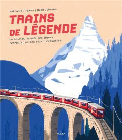 Trains de légende. Un tour du monde des lignes ferroviaires les plus incroyables - Adams Nathaniel - Johnson Ryan - Lucas Sylvie