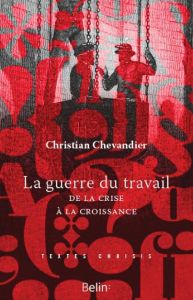 La guerre du travail. De la crise à la croissance - Chevandier Christian