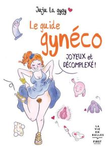 Le guide gynéco. Joyeux et décomplexé ! - JUJU LA GYGY