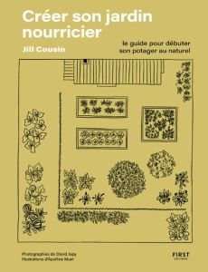 Créer son jardin nourricier. Guide pour débuter son potager au naturel - Cousin Jill - Japy David - Muet Apolline