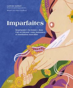 Imparfaites. Représenter "la femme" dans l'art occidental : entre fantasmes et domination masculine - Gaillard Ludivine - Enjalbert Elise