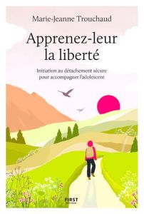 Apprenez-leur la liberté. Initiation au détachement sécure pour accompagner l'adolescent - Trouchaud Marie-Jeanne