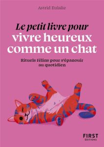 Le petit livre pour vivre heureux comme un chat. Rituels félins pour s'épanouir au quotidien - Eulalie Astrid