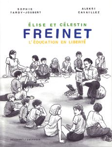 Elise et Célestin Freinet. L'éducation en liberté - Tardy-Joubert Sophie - Cavaillez Aleksi