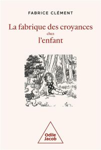 La fabrique des croyances chez l'enfant. Une histoire naturelle de la croyance - Clément Fabrice