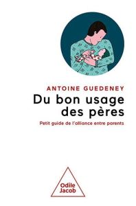 Du bon usage des pères. Petit guide de l'alliance entre parents - Guédeney Antoine