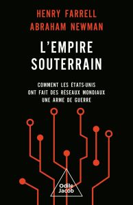 L'Empire souterrain. Comment les Etat-Unis ont fait des réseaux mondiaux une arme de guerre - Farrell Henry - Newman Abraham