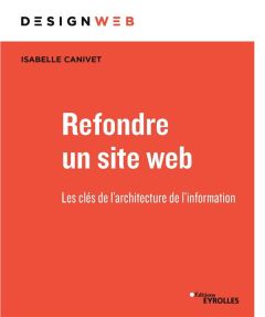 Refondre un site web. Les clés de l'architecture de l'information - Canivet Isabelle