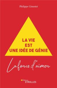 La vie est une idée de génie. La force d'aimer - Ginestet Philippe