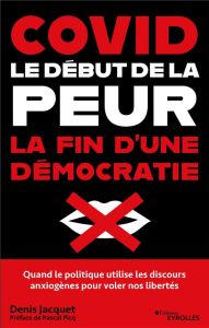 Covid : le début de la peur, la fin d'une démocratie. Comment les discours anxiogènes ont fait tombe - Jacquet Denis