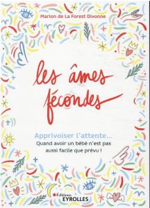 Les âmes fécondes. Apprivoiser l'attente... Quand avoir un bébé n'est pas aussi facile que prévu ! - La Forest Divonne Marion de