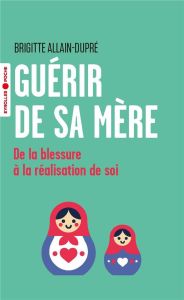 Guérir de sa mère. De la blessure à la réalisation de soi - Allain-Dupré Brigitte