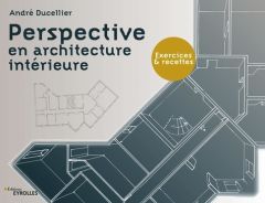 Perspective en architecture intérieure. Exercices et recettes - Ducellier André