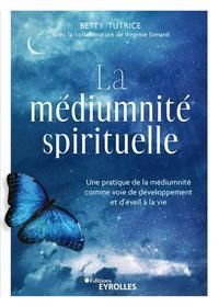 La médiumnité spirituelle. Une pratique de la médiumnité comme voie de développement et d'éveil à la - Tutrice Betty - Simard Virginie