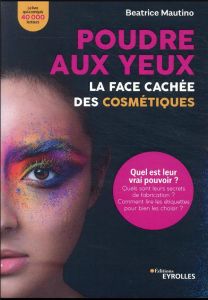 Poudre aux yeux : La face cachée des cosmétiques. Quel est leur vrai pouvoir ? Quels sont leurs secr - Mautino Beatrice