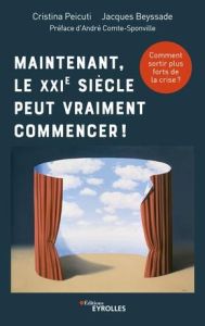 Maintenant, le XXIe siècle peut vraiment commencer ! Comment sortir plus forts de la crise ? - Beyssade Jacques - Peicuti Cristina - Comte-Sponvi