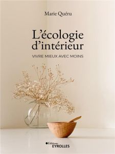 L'écologie d'intérieur. Vivre mieux avec moins - Queru Marie