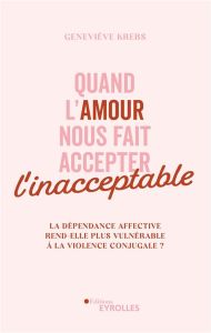 Quand l'amour nous fait accepter l'inacceptable. La dépendance affective rend-elle plus vulnérable à - Krebs Geneviève