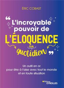 L'incroyable pouvoir de l'éloquence au quotidien. Un outil en or pour être à l'aise avec tout le mon - Cobast Eric